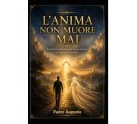 L’Anima non Muore Mai: Il percorso dell’uomo tra la vita terrena e l’incontro con Dio