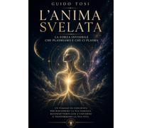 L’Anima Svelata: La Forza Invisibile che Plasmiamo e che ci Plasma