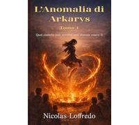 L’Anomalia di Arkarys - Tomo 1: Quel ciottolo non avrebbe mai dovuto essere lì