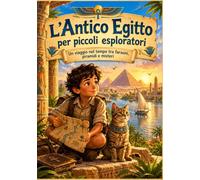 L' Antico Egitto per piccoli esploratori: Un'avventura tra faraoni, piramidi, mummie e geroglifici con Leo e Nefertiti