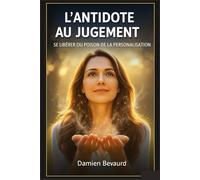 L’ANTIDOTE AU JUGEMENT: Se libérer du poison de la personnalisation.