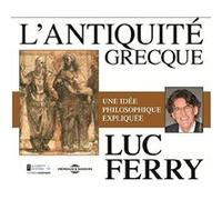L antiquite grecque une idee philosophique expliquee par luc ferry Luc Ferry (Auteur)