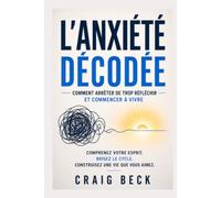 L’Anxiété décodée: Comment arrêter de trop réfléchir et commencer à vivre