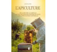 L’apiculture : De la ruche à l’abeille: Guide des bonnes pratiques pour une apiculture naturelle