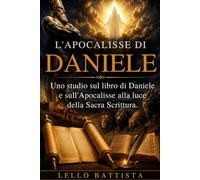 L’APOCALISSE DI DANIELE: Uno studio sul libro di Daniele e sull'Apocalisse alla luce della sacra scrittura