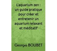 L’aquarium zen : un guide pratique pour créer et entretenir un aquarium relaxant et méditatif