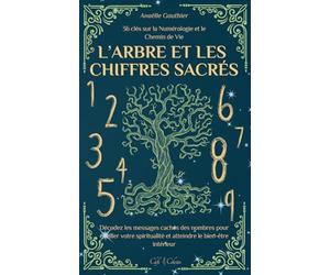 L’Arbre et les Chiffres Sacrés: 36 clés sur la Numérologie et le Chemin de Vie | Décodez les messages cachés des nombres pour éveiller votre spiritualité et atteindre le bien-être intérieur
