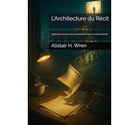 L’Architecture du Récit: Ingénierie avancée de la scénarisation pour cinéma & séries