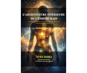 L’ARCHITECTURE INTÉRIEURE DE L’ÊTRE HUMAIN: Comprendre l’esprit, l’âme et le corps pour discerner d’où viennent nos réactions