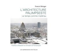 L’architecture palimpseste - Le Temps comme matériau - Francis Metzger - Impressions Nouvelles - broché - Essai
