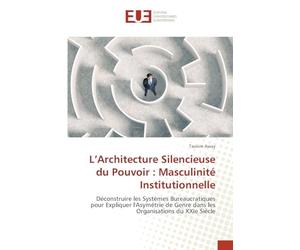 L’Architecture Silencieuse du Pouvoir : Masculinité Institutionnelle: Déconstruire les Systèmes Bureaucratiques pour Expliquer l'Asymétrie de Genre dans les Organisations du XXIe Siècle
