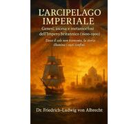 L’Arcipelago Imperiale: Genesi, ascesa e metamorfosi dell’Impero britannico (1600-1900)