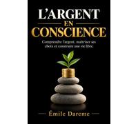 L’ARGENT EN CONSCIENCE: Comprendre l’argent, maîtriser ses choix et construire une vie libre.