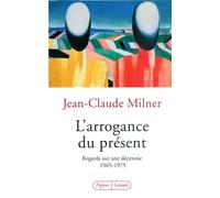 L arrogance du present Regards sur une décennie, 1965-1975 - Jean-Claude Milner - Grasset - broché - Essai