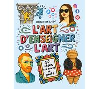 L’Art d’Enseigner l’Art. 50 idées créatives de profs: Projets artistiques pour les écoles primaires et collèges, inspirés par des enseignantes créatives