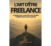 L’ART D’ÊTRE FREELANCE - Le guide pour construire une carrière indépendante sans te perdre: Devenir un freelance épanoui : allier réussite financière, ... pour bâtir une activité indépendante libre.