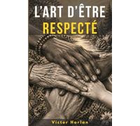 L’Art d’être Respecté: Comment fixer tes limites, dire non sans culpabilité et te faire respecter en toute situation