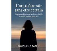 L’art d’être sûr sans être certain: Comment bâtir une confiance lucide dans un monde incertain