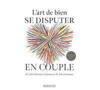 L’art de bien se disputer en couple: Fâchez-vous mieux, aimez-vous plus