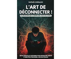 L’art de déconnecter !: Et découvrir que le monde réel n’est pas si mal | Détox digitale et dopamine pour retrouver liberté et bien-être personnel loin des écrans