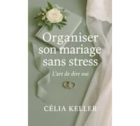 L’Art de Dire Oui: Le guide essentiel pour organiser un mariage mémorable, serein et à votre image