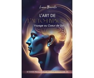 L’art de l’Auto-Hypnose, voyage au coeur de soi.: Un guide pratique pour transformer votre vie