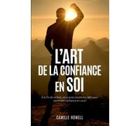 L’art de la confiance en soi: A la fin de ce livre, vous aurez toutes les clefs pour reprendre confiance en vous.