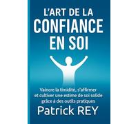L’Art de la confiance en soi: vaincre la timidité, s’affirmer et cultiver une estime de soi solide