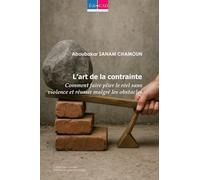 L’art de la contrainte: Comment faire plier le réel sans violence et réussir malgré les obstacles