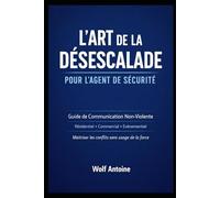 L’art de la desescalade pour l’Agent de securite: Guide de Communication Non-violente : Residentiel,Commercial,Evenementiel.Maitrisez les conflits sans usage de la force