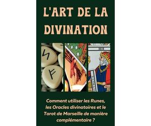 L’Art de la Divination: Comment utiliser les runes, les oracles divinatoires et le tarot de Marseille de manière complémentaire ? Avec une description ... divinatoires pour bien débuter et progresser.