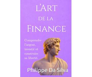 L’Art de la Finance: Comprendre l’argent, investir et construire sa liberté.
