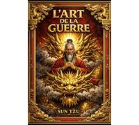 L’Art de la guerre de Sun Tzu : Lois traité de 1 a 13 : Le guide ultime de la stratégie militaire, de la tactique avancée et de la domination ... articles En Or , de la gestion des conflits.