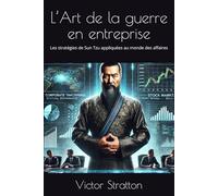 L’Art de la guerre en entreprise: Les stratégies de Sun Tzu appliquées au monde des affaires