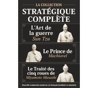 L’Art de la guerre Sun Tzu, Le Prince de Machiavel et Le Traité des cinq roues de Miyamoto Musashi - La Collection stratégique complète: Nouvelle traduction moderne en français (traduite et annotée)