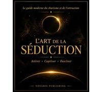 L’ART DE LA SÉDUCTION: Attirer, Captiver, Fasciner