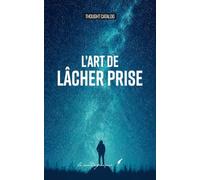 L’art de lâcher prise: LE GUIDE INCONTOURNABLE DU LÂCHER-PRISE, ENFIN EN FRANÇAIS