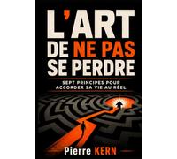 L’Art de ne pas se perdre: Sept principes pour accorder sa vie au réel
