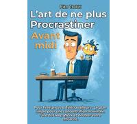 L’Art de ne plus procrastiner avant midi: Pour Freelances & Télétravailleurs - Le plan simple pour une concentration maximale, faire du Deep Work et doubler votre efficacité