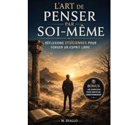 L’Art de Penser par Soi-Même: Réflexions Stoïciennes pour Forger un Esprit Libre | Retrouver le Calme Mental, Développer un Esprit Libre et Échapper au Bruit du Monde
