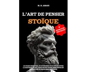 L’Art de Penser Stoïque: Le guide essentiel du stoïcisme pour développer la maîtrise de soi, renforcer votre résilience et retrouver un équilibre intérieur