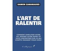 L’art de ralentir: Comment simplifier votre vie, apaiser votre esprit et vous concentrer sur ce qui compte vraiment pour vous !