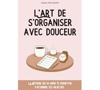 L’art de s’organiser avec douceur: S’organiser au quotidien quand on est une femme débordée - mieux s’organiser simplement, un livre de développement personnel à remplir