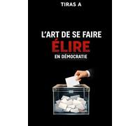 L’ART DE SE FAIRE ÉLIRE EN DÉMOCRATIE: Leçons des maîtres, d’Athènes à nos jours