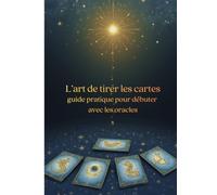 L’art de tirer les cartes: guide pratique pour débuter avec les oracles