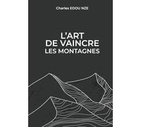 L’art de vaincre les montagnes: Il est temps d'affronter vos géants et de conquérir votre destinée