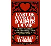L’Art de vivre et d’aimer la vie: Comment transformer vos pensées, éveiller votre imagination et créer la vie que vous désirez