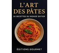 L’Art des Pâtes - 30 Recettes du Monde Entier: Des classiques italiens aux créations originales : un voyage culinaire gourmand et illustr
