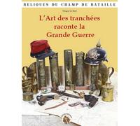 L’Art des tranchées raconte la Grande Guerre: Reliques du champ de bataille