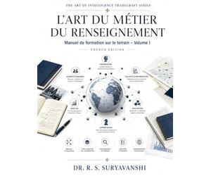 L’ART DU MÉTIER DU RENSEIGNEMENT: Manuel de formation sur le terrain Volume I (French Edition)